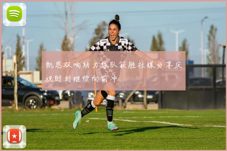 凯恩双响助力球队获胜社媒分享庆祝时刻继续向前冲