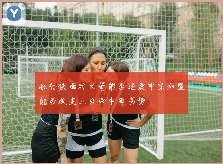 独行侠面对火箭能否逆袭申京加盟能否改变三分命中率劣势