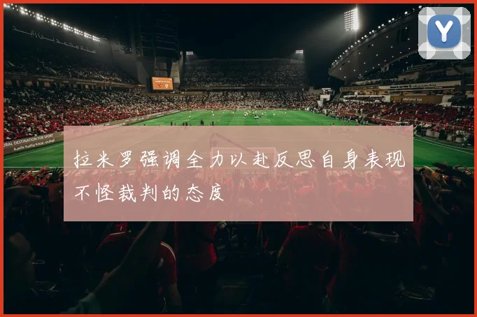 拉米罗强调全力以赴反思自身表现不怪裁判的态度