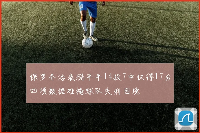 保罗乔治表现平平14投7中仅得17分四项数据难掩球队失利困境