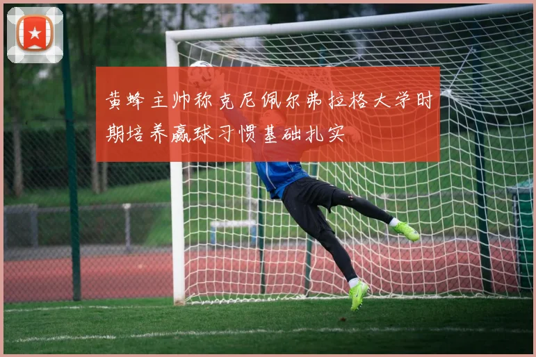 黄蜂主帅称克尼佩尔弗拉格大学时期培养赢球习惯基础扎实
