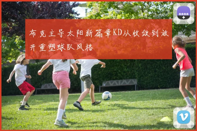 布克主导太阳新篇章KD从收敛到放开重塑球队风格