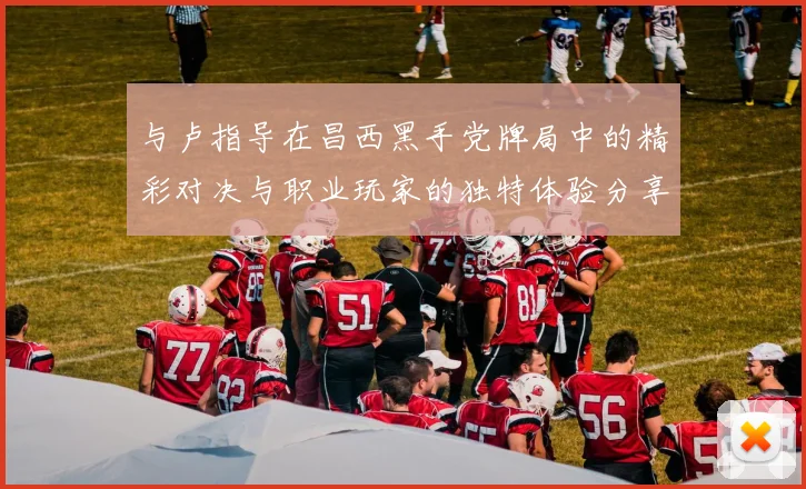 与卢指导在昌西黑手党牌局中的精彩对决与职业玩家的独特体验分享
