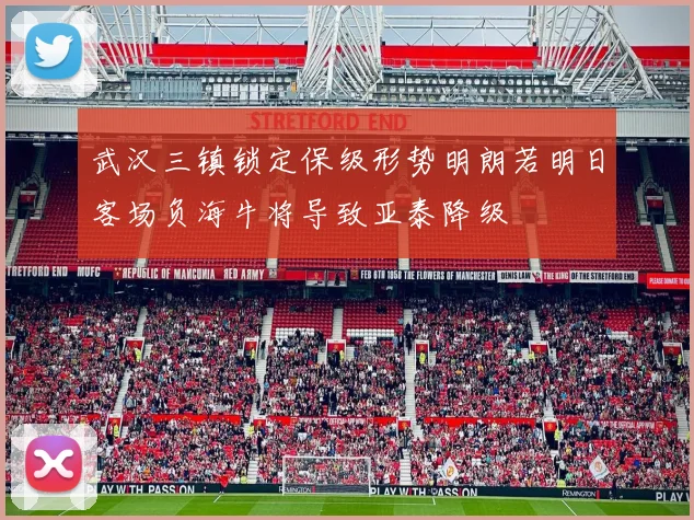 武汉三镇锁定保级形势明朗若明日客场负海牛将导致亚泰降级