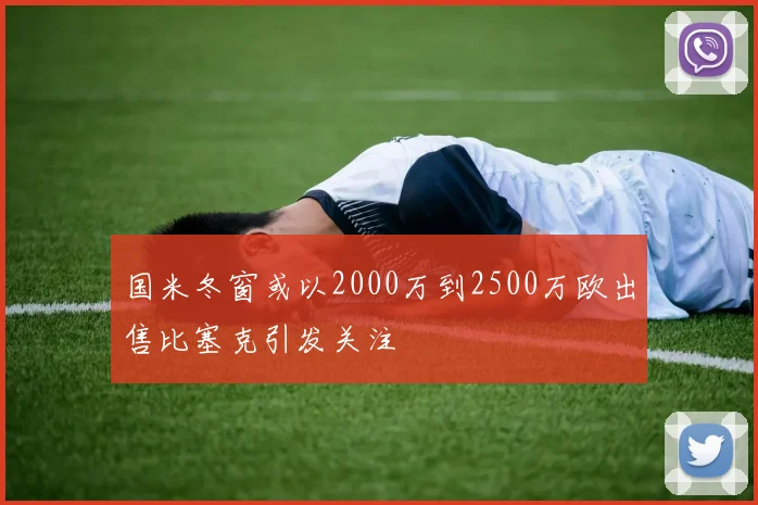 国米冬窗或以2000万到2500万欧出售比塞克引发关注