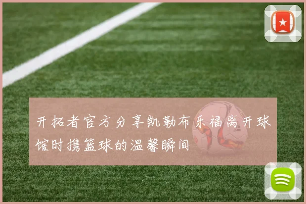 开拓者官方分享凯勒布乐福离开球馆时携篮球的温馨瞬间