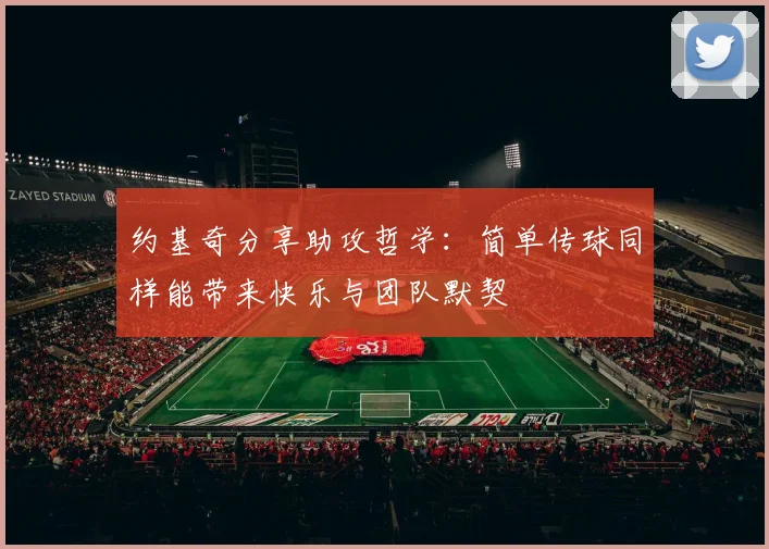 约基奇分享助攻哲学：简单传球同样能带来快乐与团队默契