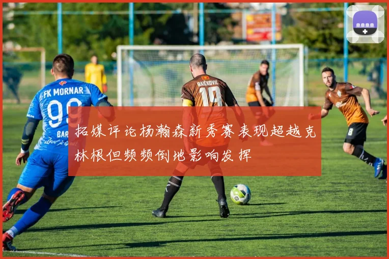 拓媒评论杨瀚森新秀赛表现超越克林根但频频倒地影响发挥