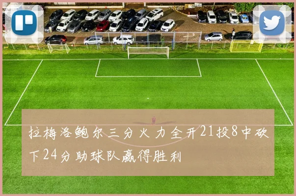 拉梅洛鲍尔三分火力全开21投8中砍下24分助球队赢得胜利