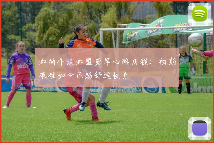 加纳乔谈加盟蓝军心路历程:初期艰难如今已感舒适快乐