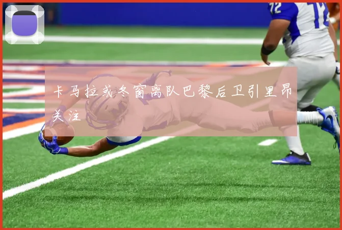 卡马拉或冬窗离队巴黎后卫引里昂关注